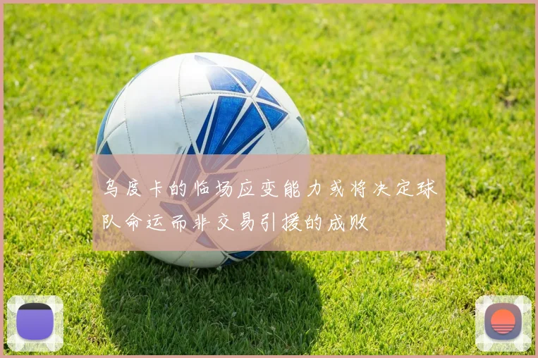 乌度卡的临场应变能力或将决定球队命运而非交易引援的成败