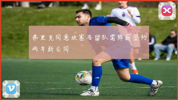 弗里克同意坎塞洛留队需降薪签约两年新合同