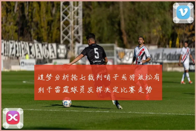 追梦分析抢七裁判哨子或将放松有利于雷霆球员发挥决定比赛走势