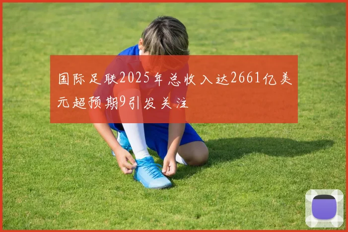 国际足联2025年总收入达2661亿美元超预期9引发关注