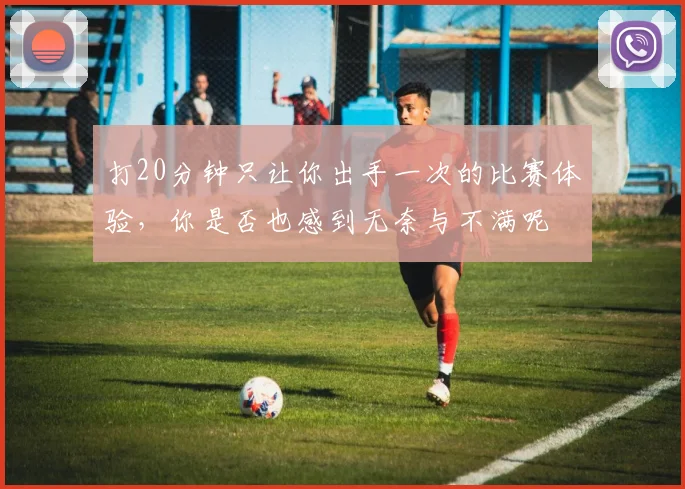 打20分钟只让你出手一次的比赛体验，你是否也感到无奈与不满呢