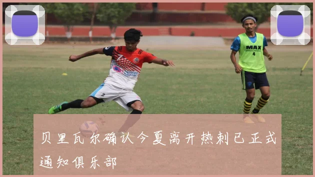 贝里瓦尔确认今夏离开热刺已正式通知俱乐部