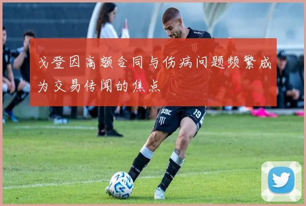 戈登因高额合同与伤病问题频繁成为交易传闻的焦点