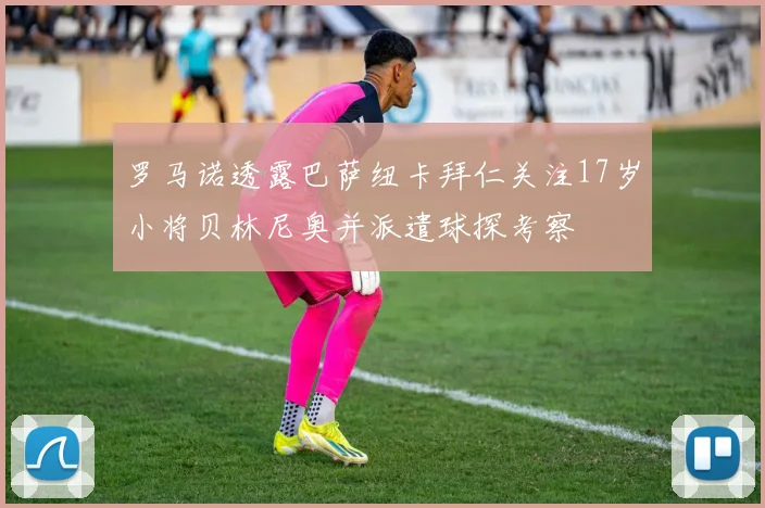 罗马诺透露巴萨纽卡拜仁关注17岁小将贝林尼奥并派遣球探考察
