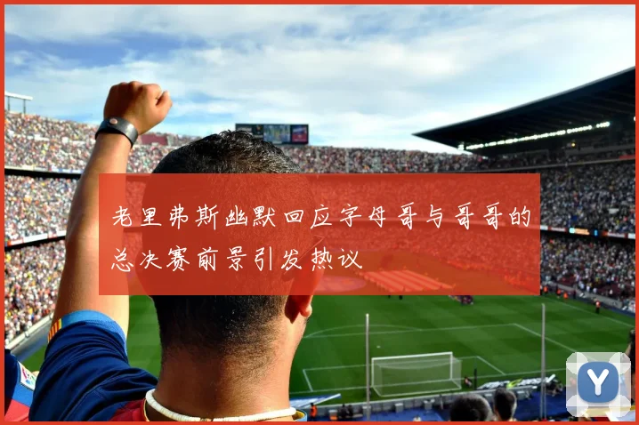 老里弗斯幽默回应字母哥与哥哥的总决赛前景引发热议
